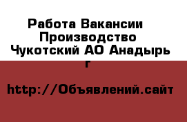 Работа Вакансии - Производство. Чукотский АО,Анадырь г.